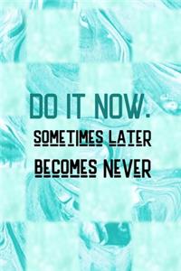 Do It Now. Sometimes Later Becomes Never
