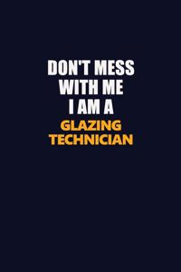 Don't Mess With Me I Am A Glazing Technician
