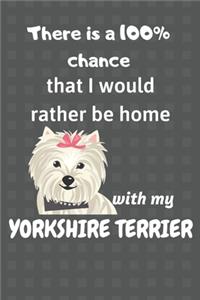 There is a 100% chance that I would rather be home with my Yorkshire Terrier