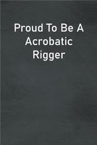 Proud To Be A Acrobatic Rigger