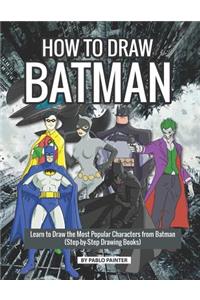 How to Draw Batman: Learn to Draw the Most Popular Characters from Batman (Step-By-Step Drawing Books)