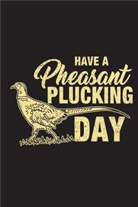 Have A Pheasant Plucking Day