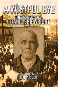 A Wistful Eye - The Tragedy of a Titanic Shipwright