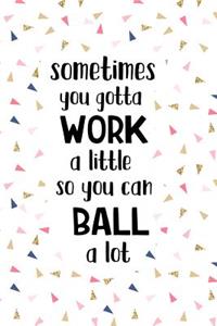 Sometimes You Gotta Work a Little So You Can Ball Alot