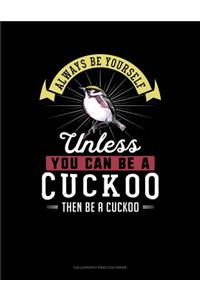 Always Be Yourself Unless You Can Be a Cuckoo Then Be a Cuckoo