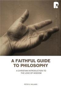 Faithful Guide to Philosophy, A: A Christian Introduction to the Love of Wisdom