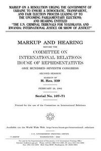 Markup on a resolution urging the government of Ukraine to ensure a democratic, transparent, and fair election process leading up to the upcoming parliamentary elections ...