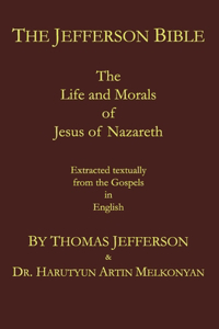Jefferson Bible: The Life and Morals of Jesus of Nazareth. Extracted Textually from the Gospels in English