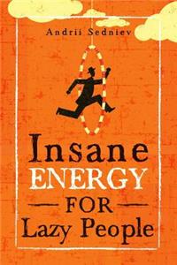 Insane Energy for Lazy People: A Complete System for Becoming Incredibly Energetic