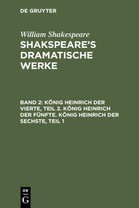 König Heinrich Der Vierte, Teil 2. König Heinrich Der Fünfte. König Heinrich Der Sechste, Teil 1