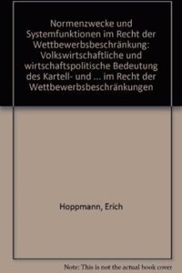 Normenzwecke Und Systemfunktionen Im Recht Der Wettbewerbsbeschrankung: Volkswirtschaftliche Und Wirtschaftspolitische Bedeutung Des Kartell- Und Monopolrechts. Das Prinzip Der Rule of Reason Und Ahnliche Ausnahmemechanismen Im Recht Der Wettbewerb