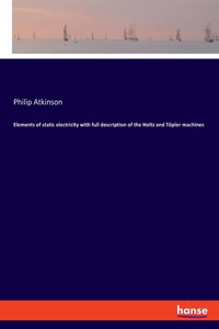 Elements of static electricity with full description of the Holtz and Töpler machines