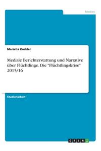 Mediale Berichterstattung und Narrative über Flüchtlinge. Die Flüchtlingskrise 2015/16