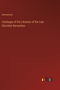 Catalogue of the Libraries of the Late Chevalier Bernardoni