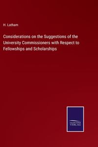 Considerations on the Suggestions of the University Commissioners with Respect to Fellowships and Scholarships