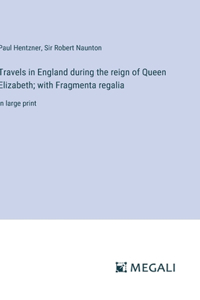 Travels in England during the reign of Queen Elizabeth; with Fragmenta regalia
