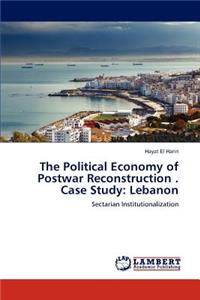 Political Economy of Postwar Reconstruction . Case Study: Lebanon
