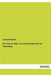 Dom Zu Koln, Von Seinem Beginn Bis Zur Vollendung