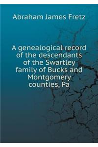 A genealogical record of the descendants of the Swartley family of Bucks and Montgomery counties, Pa