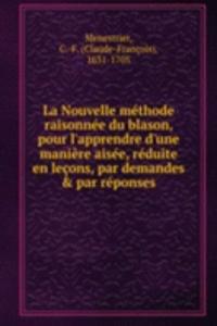 La Nouvelle methode raisonnee du blason, pour l'apprendre d'une maniere aisee, reduite en lecons, par demandes & par reponses