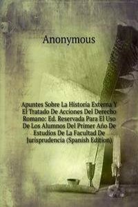 Apuntes Sobre La Historia Externa Y El Tratado De Acciones Del Derecho Romano: Ed. Reservada Para El Uso De Los Alumnos Del Primer Ano De Estudios De La Facultad De Jurisprudencia (Spanish Edition)