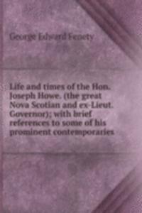 Life and times of the Hon. Joseph Howe. (the great Nova Scotian and ex-Lieut. Governor); with brief references to some of his prominent contemporaries