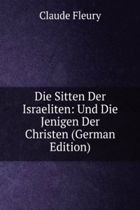 Die Sitten Der Israeliten: Und Die Jenigen Der Christen (German Edition)