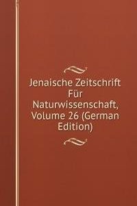 Jenaische Zeitschrift Fur Naturwissenschaft, Volume 26 (German Edition)