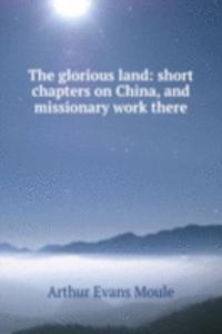 glorious land: short chapters on China, and missionary work there