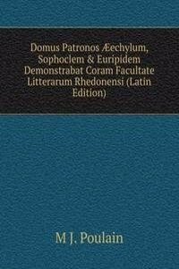 Domus Patronos Ã†echylum, Sophoclem & Euripidem Demonstrabat Coram Facultate Litterarum Rhedonensi (Latin Edition)