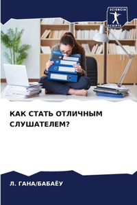 КАК СТАТЬ ОТЛИЧНЫМ СЛУШАТЕЛЕМ?