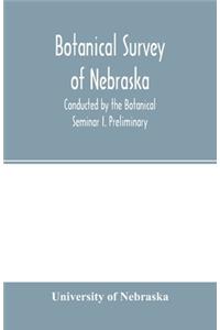 Botanical survey of Nebraska. Conducted by the Botanical Seminar I. Preliminary