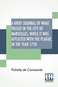 A Brief Journal Of What Passed In The City Of Marseilles, While It Was Afflicted With The Plague, In The Year 1720
