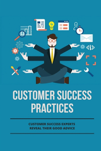 Customer Success Practices: Customer Success Experts Reveal Their Good Advice: Customer Success Expert