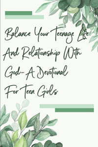 Balance Your Teenage Life And Relationship With God- A Devotional For Teen Girls