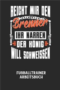 REICHT MIR DEN BRENNER IHR NARREN DER KÖNIG WILL SCHWEISSEN - Fußballtrainer Arbeitsbuch