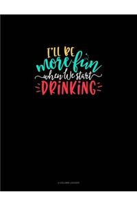 I'll Be More Fun When We Start Drinking