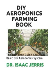 DIY Aeroponics Farming Book: The Complete Guide About Basic Diy Aeroponics System