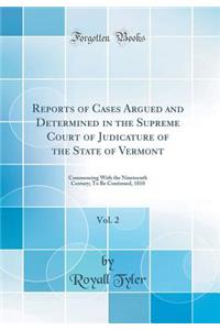Reports of Cases Argued and Determined in the Supreme Court of Judicature of the State of Vermont, Vol. 2: Commencing with the Nineteenth Century; To Be Continued, 1810 (Classic Reprint)