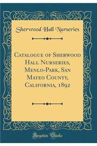 Catalogue of Sherwood Hall Nurseries, Menlo-Park, San Mateo County, California, 1892 (Classic Reprint)