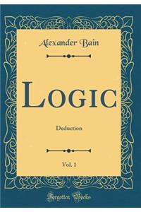 Logic, Vol. 1: Deduction (Classic Reprint)