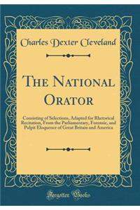 The National Orator: Consisting of Selections, Adapted for Rhetorical Recitation, from the Parliamentary, Forensic, and Pulpit Eloquence of Great Britain and America (Classic Reprint)