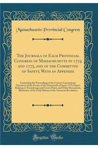 The Journals of Each Provincial Congress of Massachusetts in 1774 and 1775, and of the Committee of Safety, with an Appendix: Containing the Proceedings of the County Conventions; Narratives of the Events of the Nineteenth of April, 1775; Papers Re