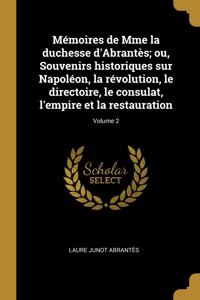 Mémoires de Mme la duchesse d'Abrantès; ou, Souvenirs historiques sur Napoléon, la révolution, le directoire, le consulat, l'empire et la restauration; Volume 2