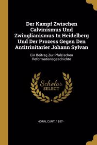 Kampf Zwischen Calvinismus Und Zwinglianismus In Heidelberg Und Der Prozess Gegen Den Antitrinitarier Johann Sylvan