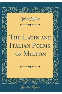 The Latin and Italian Poems, of Milton (Classic Reprint)