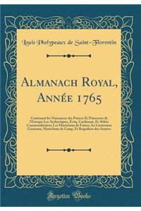 Almanach Royal, Annï¿½e 1765: Contenant Les Naissances Des Princes Et Princesses de l'Europe; Les Archevï¿½ques, Evï¿½q. Cardinaux, Et Abbï¿½s Commendataires; Les Marï¿½chaux de France, Les Lieutenans Gï¿½nï¿½raux, Marï¿½chaux de Camp, Et Brigadier