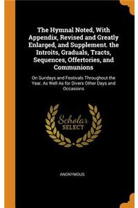 The Hymnal Noted, with Appendix, Revised and Greatly Enlarged, and Supplement. the Introits, Graduals, Tracts, Sequences, Offertories, and Communions: On Sundays and Festivals Throughout the Year, as Well as for Divers Other Days and Occasions