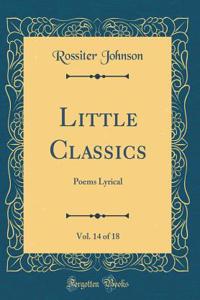 Little Classics, Vol. 14 of 18: Poems Lyrical (Classic Reprint)