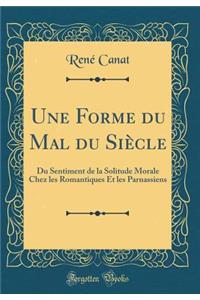 Une Forme du Mal du Siècle: Du Sentiment de la Solitude Morale Chez les Romantiques Et les Parnassiens (Classic Reprint)